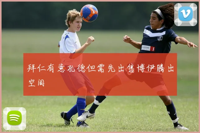 拜仁有意孔德但需先出售博伊腾出空间