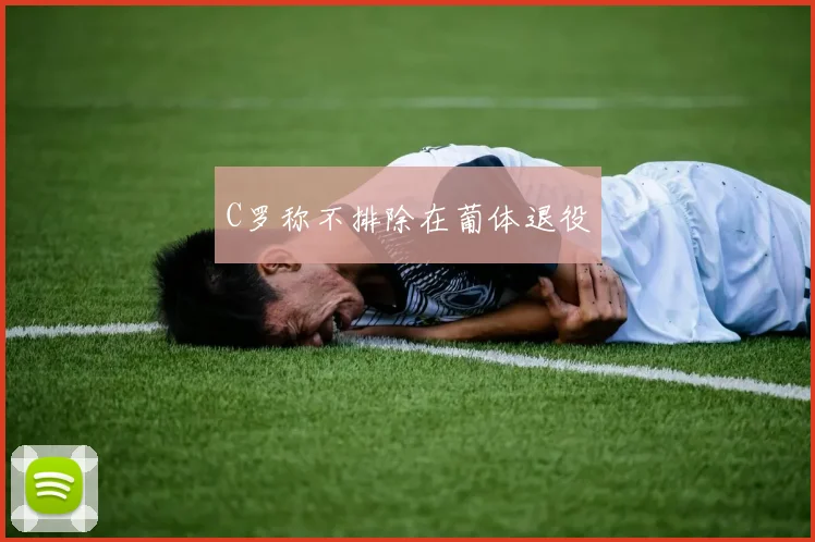 C罗称不排除在葡体退役
